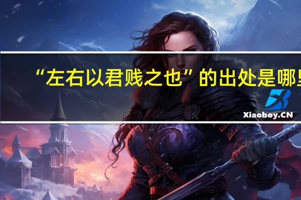 “左右以君贱之也”的出处是哪里