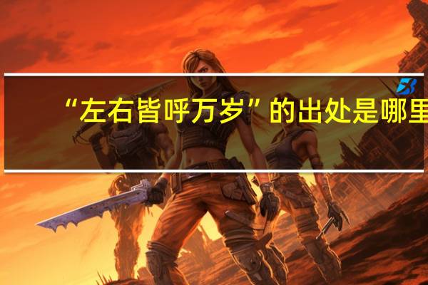 “左右皆呼万岁”的出处是哪里