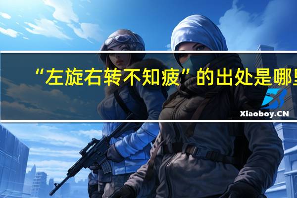 “左旋右转不知疲”的出处是哪里