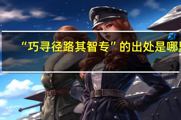 “巧寻径路其智专”的出处是哪里