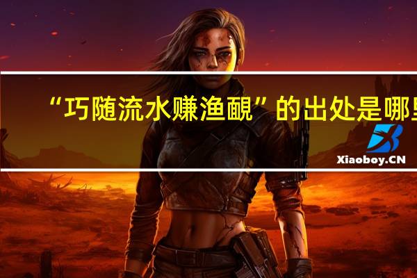 “巧随流水赚渔靦”的出处是哪里