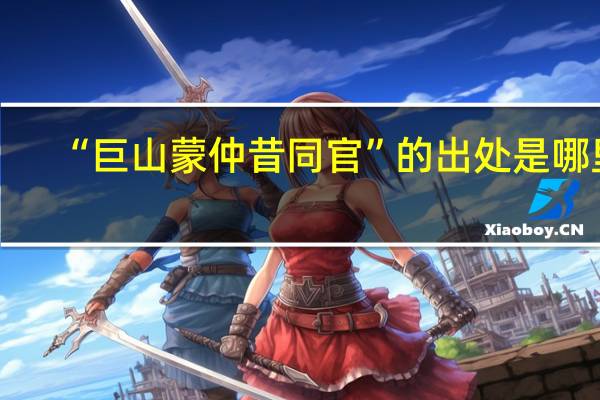 “巨山蒙仲昔同官”的出处是哪里
