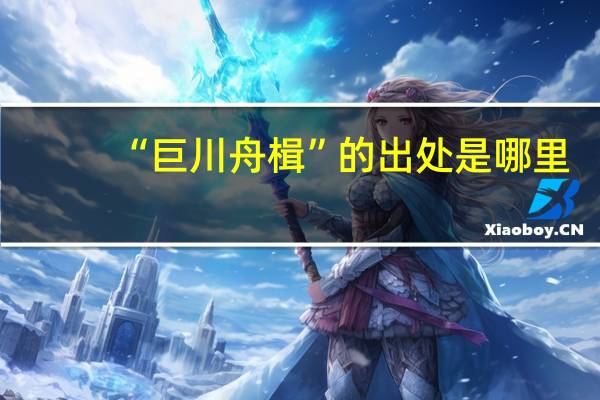 “巨川舟楫”的出处是哪里