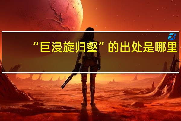 “巨浸旋归壑”的出处是哪里