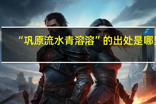 “巩原流水青溶溶”的出处是哪里