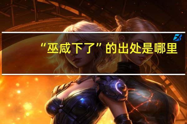 “巫咸下了”的出处是哪里