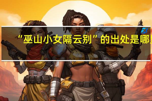 “巫山小女隔云别”的出处是哪里
