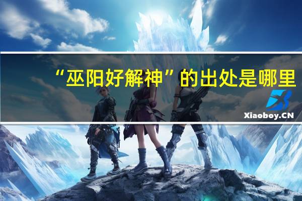 “巫阳好解神”的出处是哪里