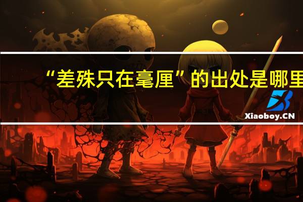 “差殊只在毫厘”的出处是哪里