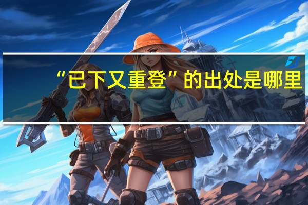 “已下又重登”的出处是哪里