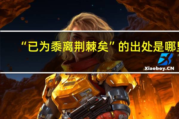 “已为黍离荆棘矣”的出处是哪里