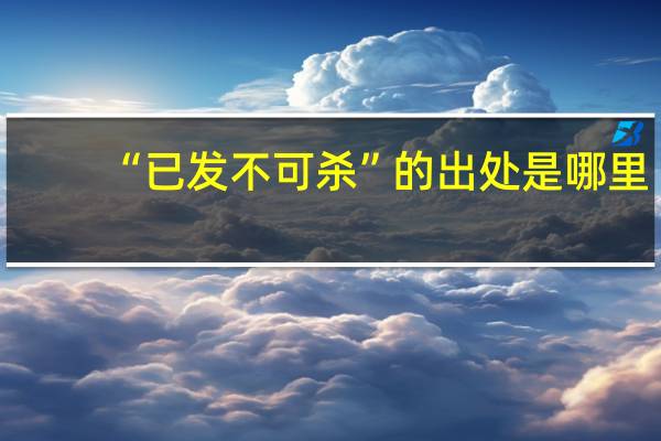 “已发不可杀”的出处是哪里