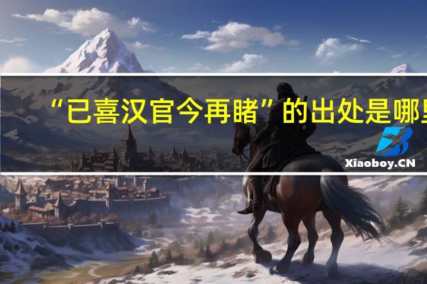 “已喜汉官今再睹”的出处是哪里