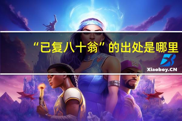 “已复八十翁”的出处是哪里