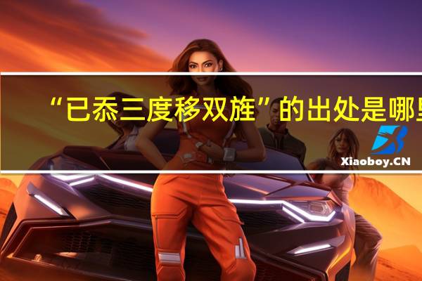 “已忝三度移双旌”的出处是哪里
