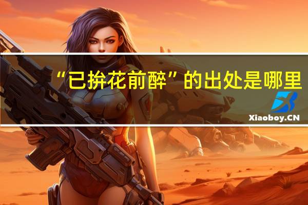 “已拚花前醉”的出处是哪里