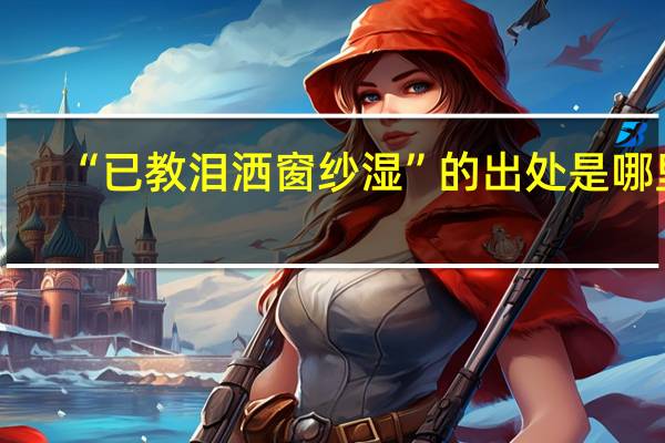 “已教泪洒窗纱湿”的出处是哪里