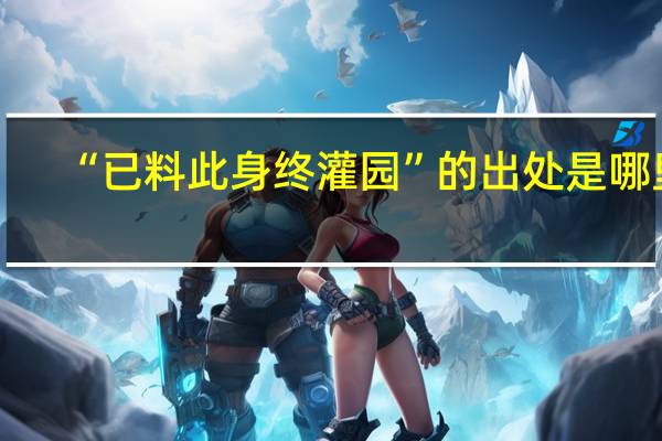 “已料此身终灌园”的出处是哪里