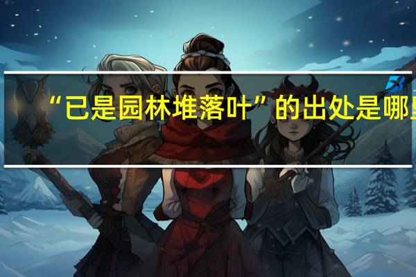 “已是园林堆落叶”的出处是哪里