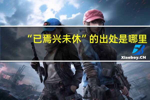 “已焉兴未休”的出处是哪里