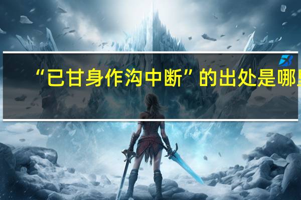 “已甘身作沟中断”的出处是哪里