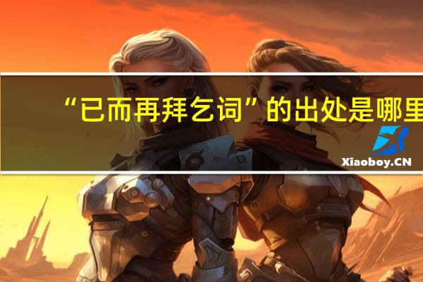 “已而再拜乞詞”的出處是哪里