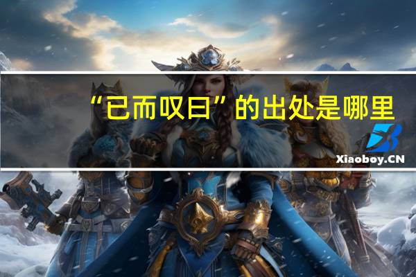 “已而叹曰”的出处是哪里
