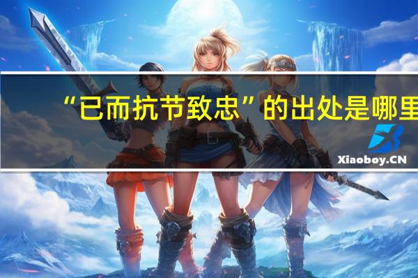 “已而抗节致忠”的出处是哪里