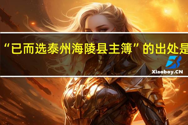 “已而选泰州海陵县主簿”的出处是哪里