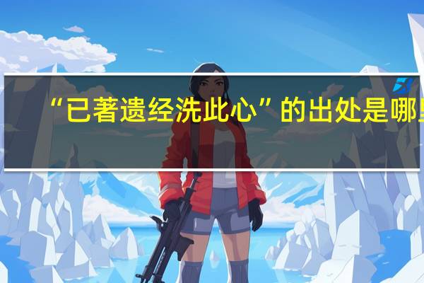 “已著遗经洗此心”的出处是哪里
