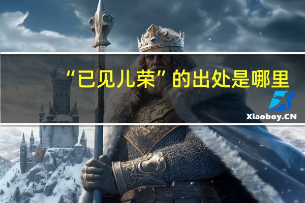 “已见儿荣”的出处是哪里