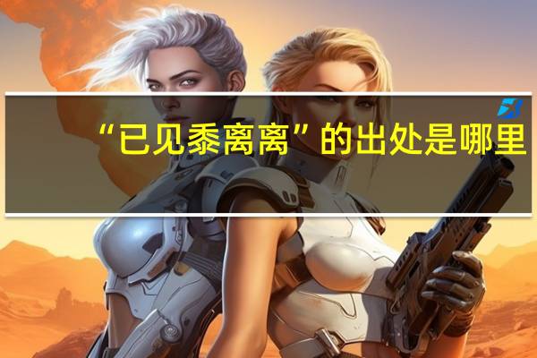 “已见黍离离”的出处是哪里