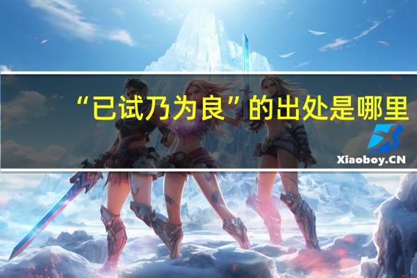 “已试乃为良”的出处是哪里