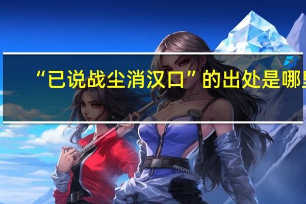 “已说战尘消汉口”的出处是哪里