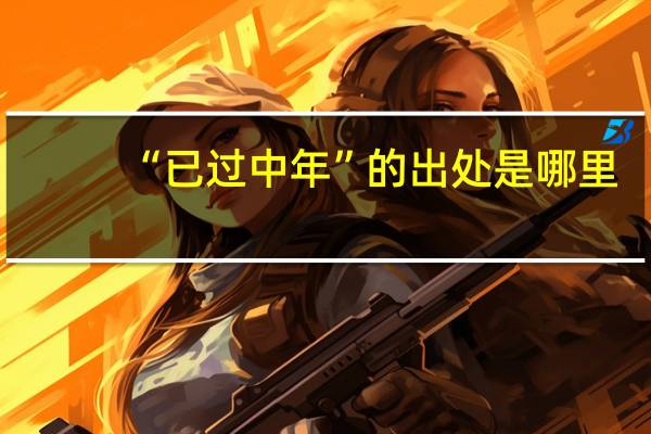 “已过中年”的出处是哪里
