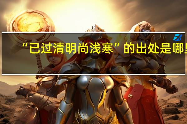 “已过清明尚浅寒”的出处是哪里