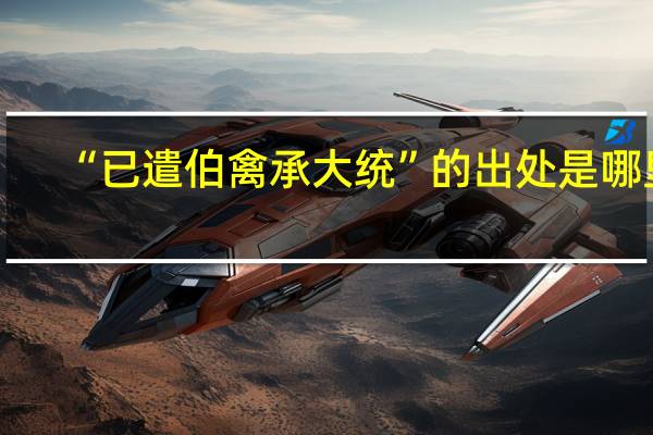 “已遣伯禽承大统”的出处是哪里