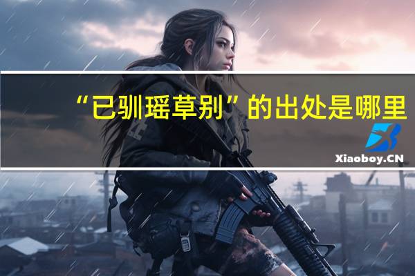 “已驯瑶草别”的出处是哪里