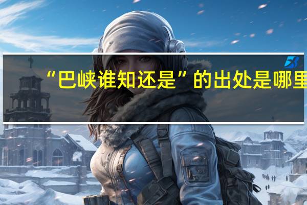 “巴峡谁知还是”的出处是哪里