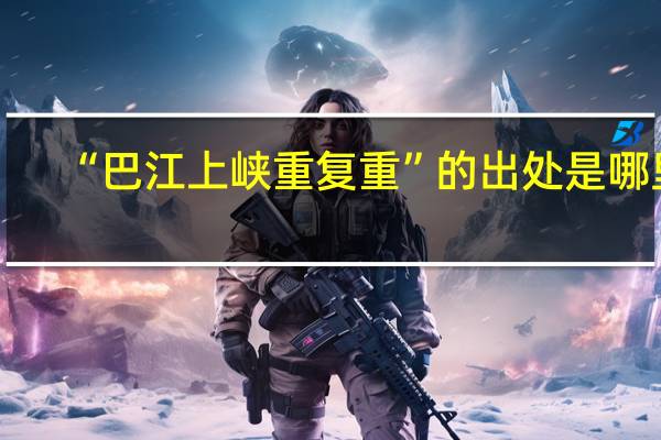 “巴江上峡重复重”的出处是哪里