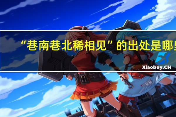 “巷南巷北稀相见”的出处是哪里