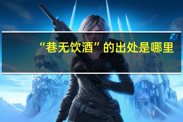 “巷无饮酒”的出处是哪里