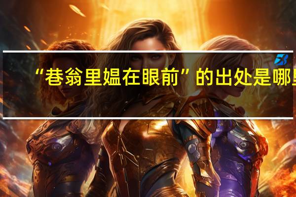 “巷翁里媪在眼前”的出处是哪里