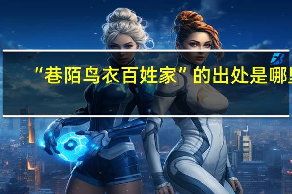 “巷陌鸟衣百姓家”的出处是哪里