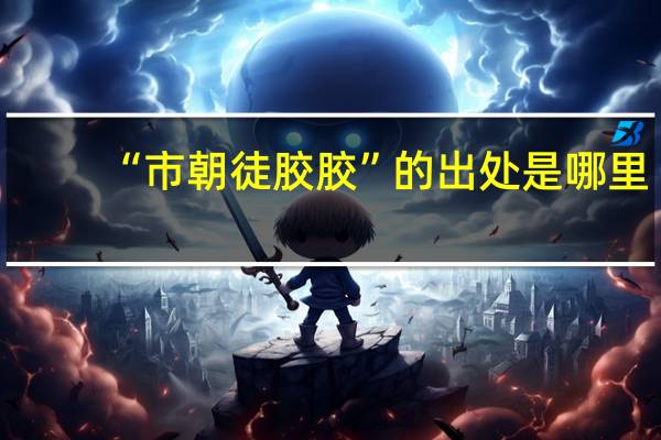 “市朝徒胶胶”的出处是哪里
