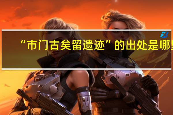 “市门古矣留遗迹”的出处是哪里