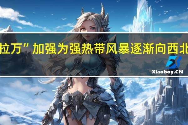 “布拉万”加强为强热带风暴逐渐向西北方向移动