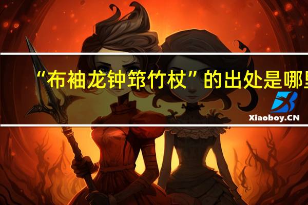 “布袖龙钟筇竹杖”的出处是哪里