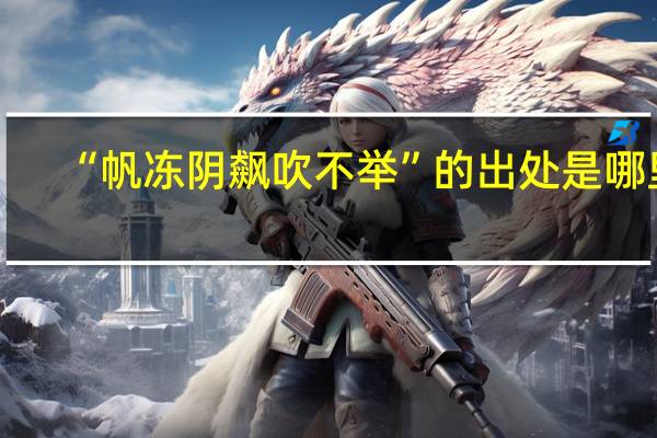 “帆冻阴飙吹不举”的出处是哪里