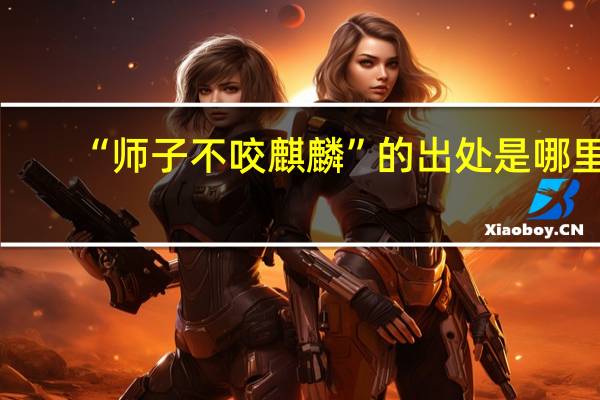 “师子不咬麒麟”的出处是哪里